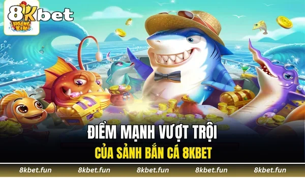 Điểm mạnh vượt trội của sảnh bắn cá 8KBET