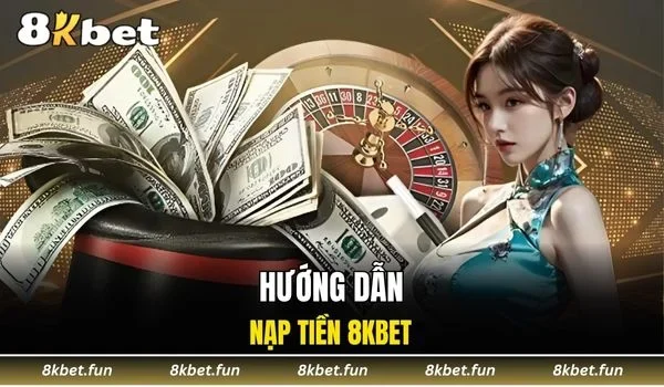 Hướng dẫn nạp tiền 8KBET từng bước dành cho người dùng mới